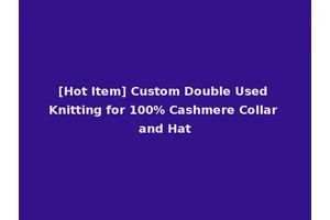 [Hot Item] Custom Double Used Knitting for 100% Cashmere Collar and Hat