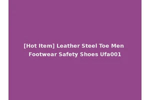 [Hot Item] Leather Steel Toe Men Footwear Safety Shoes Ufa001