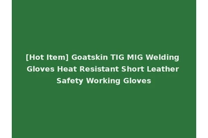 [Hot Item] Goatskin TIG MIG Welding Gloves Heat Resistant Short Leather Safety Working Gloves