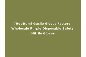 [Hot Item] Gusiie Gloves Factory Wholesale Purple Disposable Safety Nitrile Gloves