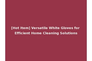 [Hot Item] Versatile White Gloves for Efficient Home Cleaning Solutions