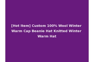 [Hot Item] Custom 100% Wool Winter Warm Cap Beanie Hat Knitted Winter Warm Hat