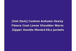 [Hot Item] Custom Autumn Heavy Fleece Coat Loose Shoulder Warm Zipper Hoodie Men's Jackets