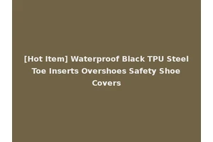 [Hot Item] Waterproof Black TPU Steel Toe Inserts Overshoes Safety Shoe Covers
