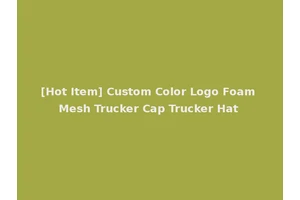 [Hot Item] Custom Color Logo Foam Mesh Trucker Cap Trucker Hat