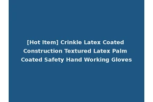 [Hot Item] Crinkle Latex Coated Construction Textured Latex Palm Coated Safety Hand Working Gloves