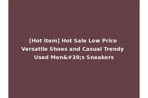 [Hot Item] Hot Sale Low Price Versatile Shoes and Casual Trendy Used Men's Sneakers