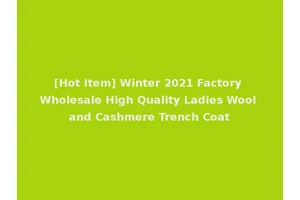 [Hot Item] Winter 2021 Factory Wholesale High Quality Ladies Wool and Cashmere Trench Coat