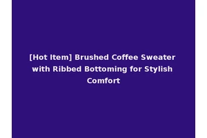 [Hot Item] Brushed Coffee Sweater with Ribbed Bottoming for Stylish Comfort