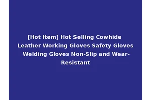 [Hot Item] Hot Selling Cowhide Leather Working Gloves Safety Gloves Welding Gloves Non-Slip and Wear-Resistant