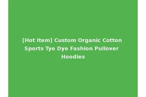 [Hot Item] Custom Organic Cotton Sports Tye Dye Fashion Pullover Hoodies