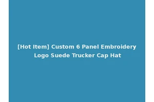 [Hot Item] Custom 6 Panel Embroidery Logo Suede Trucker Cap Hat