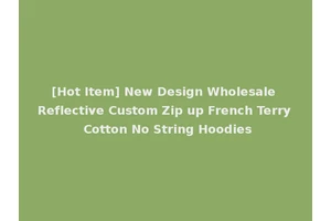 [Hot Item] New Design Wholesale Reflective Custom Zip up French Terry Cotton No String Hoodies