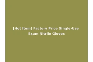 [Hot Item] Factory Price Single-Use Exam Nitrile Gloves