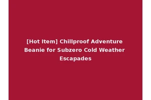 [Hot Item] Chillproof Adventure Beanie for Subzero Cold Weather Escapades