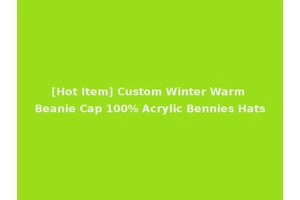 [Hot Item] Custom Winter Warm Beanie Cap 100% Acrylic Bennies Hats