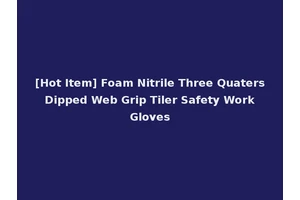 [Hot Item] Foam Nitrile Three Quaters Dipped Web Grip Tiler Safety Work Gloves