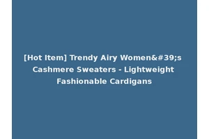 [Hot Item] Trendy Airy Women's Cashmere Sweaters - Lightweight Fashionable Cardigans