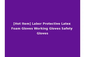 [Hot Item] Labor Protective Latex Foam Gloves Working Gloves Safety Gloves