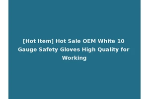 [Hot Item] Hot Sale OEM White 10 Gauge Safety Gloves High Quality for Working