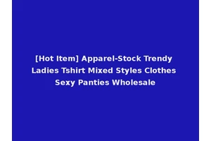 [Hot Item] Apparel-Stock Trendy Ladies Tshirt Mixed Styles Clothes Sexy Panties Wholesale