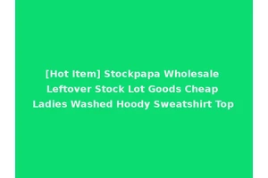 [Hot Item] Stockpapa Wholesale Leftover Stock Lot Goods Cheap Ladies Washed Hoody Sweatshirt Top