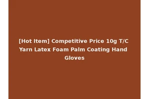[Hot Item] Competitive Price 10g T/C Yarn Latex Foam Palm Coating Hand Gloves