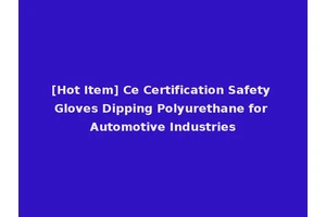 [Hot Item] Ce Certification Safety Gloves Dipping Polyurethane for Automotive Industries