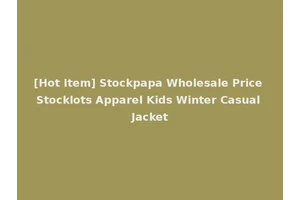 [Hot Item] Stockpapa Wholesale Price Stocklots Apparel Kids Winter Casual Jacket