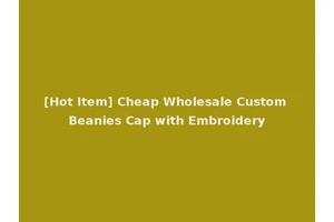 [Hot Item] Cheap Wholesale Custom Beanies Cap with Embroidery