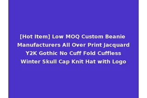 [Hot Item] Low MOQ Custom Beanie Manufacturers All Over Print Jacquard Y2K Gothic No Cuff Fold Cuffless Winter Skull Cap Knit Hat with Logo