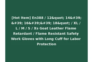 [Hot Item] En388 / 12" 14'' 16'' 18" / XL / L / M / S / Xs Goat Leather Flame Retardant / Flame Resistant Safety Work Gloves with Long Cuff for Labor Protection