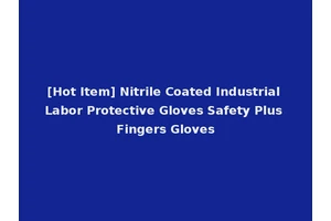 [Hot Item] Nitrile Coated Industrial Labor Protective Gloves Safety Plus Fingers Gloves
