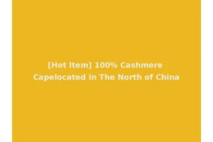 [Hot Item] 100% Cashmere Capelocated in The North of China
