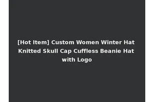 [Hot Item] Custom Women Winter Hat Knitted Skull Cap Cuffless Beanie Hat with Logo