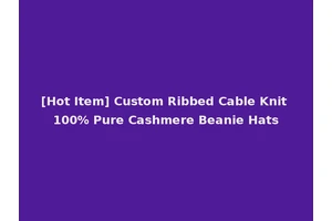 [Hot Item] Custom Ribbed Cable Knit 100% Pure Cashmere Beanie Hats