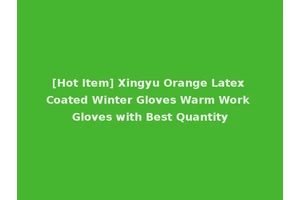 [Hot Item] Xingyu Orange Latex Coated Winter Gloves Warm Work Gloves with Best Quantity