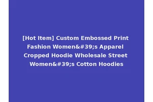 [Hot Item] Custom Embossed Print Fashion Women's Apparel Cropped Hoodie Wholesale Street Women's Cotton Hoodies