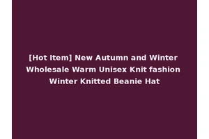 [Hot Item] New Autumn and Winter Wholesale Warm Unisex Knit fashion Winter Knitted Beanie Hat