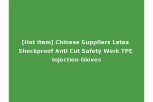 [Hot Item] Chinese Suppliers Latex Shockproof Anti Cut Safety Work TPE Injection Gloves
