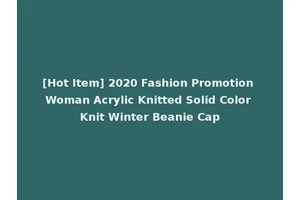 [Hot Item] 2020 Fashion Promotion Woman Acrylic Knitted Solid Color Knit Winter Beanie Cap