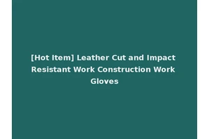 [Hot Item] Leather Cut and Impact Resistant Work Construction Work Gloves