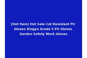 [Hot Item] Hot Sale Cut Resistant PU Gloves Xingyu Grade 5 PU Gloves Garden Safety Work Gloves
