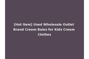 [Hot Item] Used Wholesale Outlet Brand Creem Bales for Kids Creem Clothes
