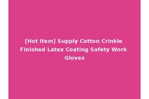 [Hot Item] Supply Cotton Crinkle Finished Latex Coating Safety Work Gloves