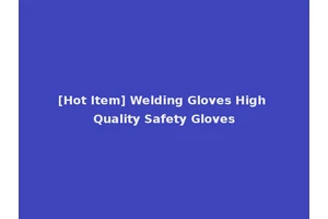 [Hot Item] Welding Gloves High Quality Safety Gloves