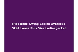 [Hot Item] Swing Ladies Overcoat Skirt Loose Plus Size Ladies Jacket