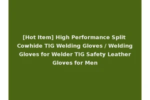 [Hot Item] High Performance Split Cowhide TIG Welding Gloves / Welding Gloves for Welder TIG Safety Leather Gloves for Men