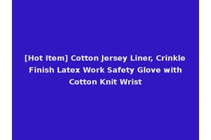 [Hot Item] Cotton Jersey Liner, Crinkle Finish Latex Work Safety Glove with Cotton Knit Wrist