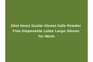 [Hot Item] Gusiie Gloves Safe Powder Free Disposable Latex Large Gloves for Work